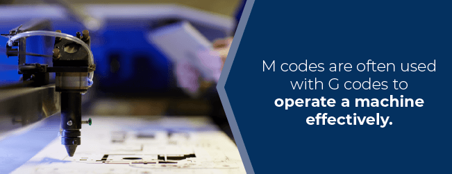 M codes are often used with G codes to operate a machine effectively